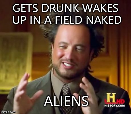 Ancient Aliens | GETS DRUNK WAKES UP IN A FIELD NAKED ALIENS | image tagged in memes,ancient aliens | made w/ Imgflip meme maker