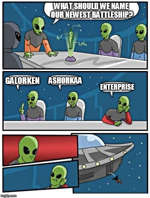 Alien Meeting Suggestion Meme | WHAT SHOULD WE NAME OUR NEWEST BATTLESHIP? GALORKEN ASHORKAA ENTERPRISE | image tagged in memes,alien meeting suggestion | made w/ Imgflip meme maker