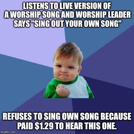 Success Kid Meme | LISTENS TO LIVE VERSION OF A WORSHIP SONG AND WORSHIP LEADER SAYS "SING OUT YOUR OWN SONG" REFUSES TO SING OWN SONG BECAUSE PAID $1.29 TO HE | image tagged in memes,success kid | made w/ Imgflip meme maker