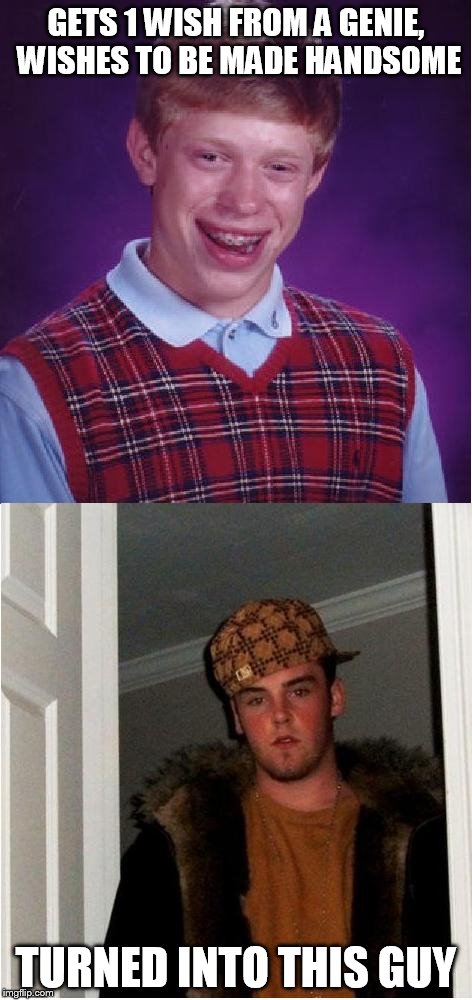 GETS 1 WISH FROM A GENIE, WISHES TO BE MADE HANDSOME TURNED INTO THIS GUY | image tagged in bad luck brian,scumbag steve | made w/ Imgflip meme maker