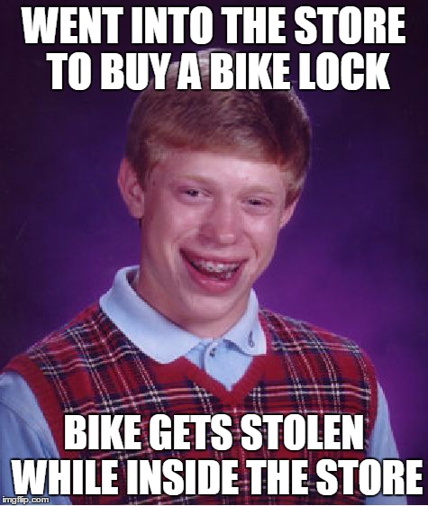 Bad Luck Brian Meme | WENT INTO THE STORE TO BUY A BIKE LOCK BIKE GETS STOLEN WHILE INSIDE THE STORE | image tagged in memes,bad luck brian,AdviceAnimals | made w/ Imgflip meme maker