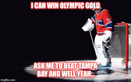 I CAN WIN OLYMPIC GOLD ASK ME TO BEAT TAMPA BAY AND WELL YEAH... | image tagged in hockey,montreal | made w/ Imgflip meme maker