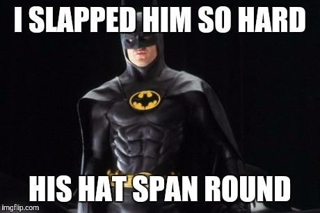 I SLAPPED HIM SO HARD HIS HAT SPAN ROUND | image tagged in batman | made w/ Imgflip meme maker