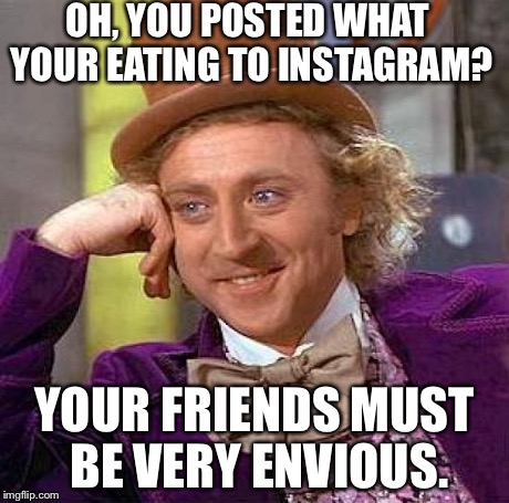 Creepy Condescending Wonka Meme | OH, YOU POSTED WHAT YOUR EATING TO INSTAGRAM? YOUR FRIENDS MUST BE VERY ENVIOUS. | image tagged in memes,creepy condescending wonka | made w/ Imgflip meme maker