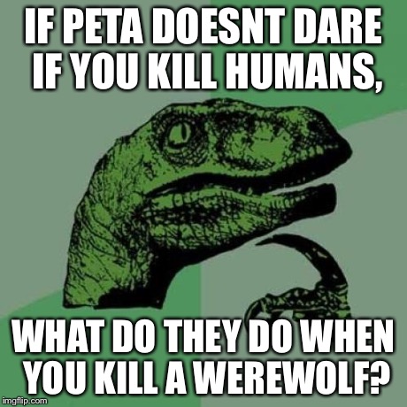 Philosoraptor Meme | IF PETA DOESNT DARE IF YOU KILL HUMANS, WHAT DO THEY DO WHEN YOU KILL A WEREWOLF? | image tagged in memes,philosoraptor | made w/ Imgflip meme maker