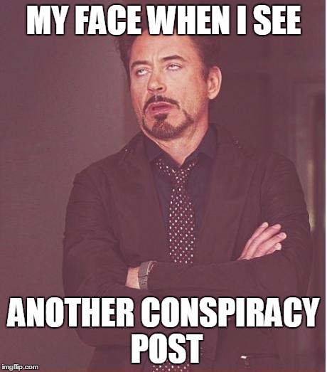 iron man eye roll | MY FACE WHEN I SEE ANOTHER CONSPIRACY POST | image tagged in iron man eye roll | made w/ Imgflip meme maker