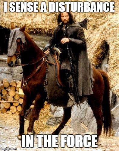 Aragorn - I sense... | I SENSE A DISTURBANCE IN THE FORCE | image tagged in aragorn - i sense | made w/ Imgflip meme maker