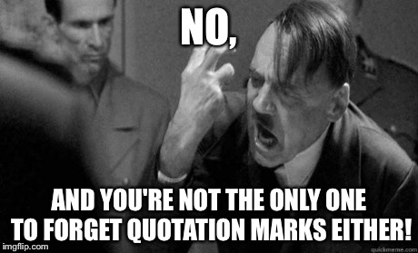 NO, AND YOU'RE NOT THE ONLY ONE TO FORGET QUOTATION MARKS EITHER! | made w/ Imgflip meme maker