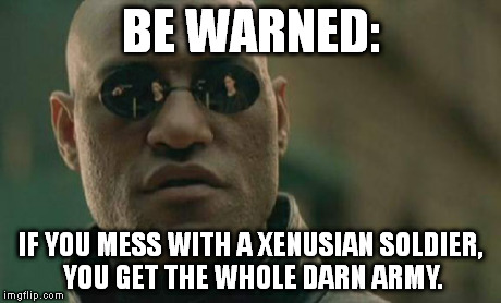 Matrix Morpheus Meme | BE WARNED: IF YOU MESS WITH A XENUSIAN SOLDIER, YOU GET THE WHOLE DARN ARMY. | image tagged in memes,matrix morpheus | made w/ Imgflip meme maker