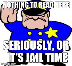 NOTHING TO READ HERE SERIOUSLY, OR IT'S JAIL TIME | made w/ Imgflip meme maker