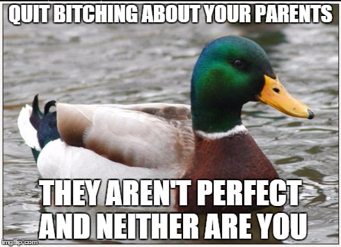 Actual Advice Mallard Meme | QUIT B**CHING ABOUT YOUR PARENTS THEY AREN'T PERFECT AND NEITHER ARE YOU | image tagged in memes,actual advice mallard | made w/ Imgflip meme maker