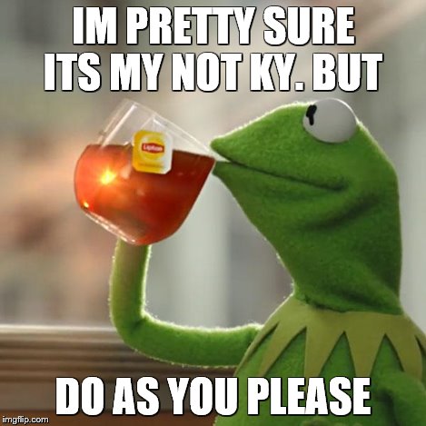 But That's None Of My Business Meme | IM PRETTY SURE ITS MY NOT KY. BUT DO AS YOU PLEASE | image tagged in memes,but thats none of my business,kermit the frog | made w/ Imgflip meme maker
