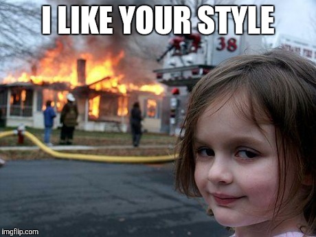 Disaster Girl Meme | I LIKE YOUR STYLE | image tagged in memes,disaster girl | made w/ Imgflip meme maker