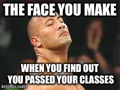 The Rock Smelling | THE FACE YOU MAKE WHEN YOU FIND OUT YOU PASSED YOUR CLASSES | image tagged in the rock smelling | made w/ Imgflip meme maker