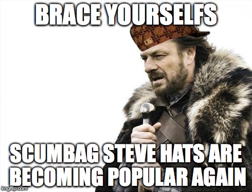 Brace Yourselves X is Coming | BRACE YOURSELFS SCUMBAG STEVE HATS ARE BECOMING POPULAR AGAIN | image tagged in memes,brace yourselves x is coming,scumbag | made w/ Imgflip meme maker
