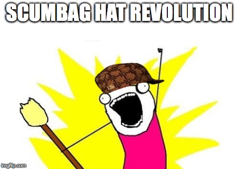 X All The Y | SCUMBAG HAT REVOLUTION | image tagged in memes,x all the y,scumbag | made w/ Imgflip meme maker