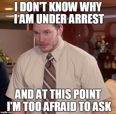 Stop Resisting! | I DON'T KNOW WHY I AM UNDER ARREST AND AT THIS POINT I'M TOO AFRAID TO ASK | image tagged in memes,afraid to ask andy | made w/ Imgflip meme maker