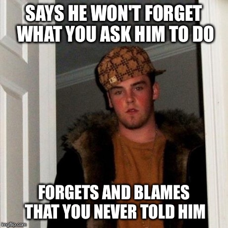 Scumbag Steve | SAYS HE WON'T FORGET WHAT YOU ASK HIM TO DO FORGETS AND BLAMES THAT YOU NEVER TOLD HIM | image tagged in memes,scumbag steve | made w/ Imgflip meme maker