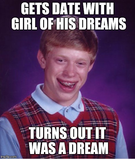 Bad Luck Brian | GETS DATE WITH GIRL OF HIS DREAMS TURNS OUT IT WAS A DREAM | image tagged in memes,bad luck brian | made w/ Imgflip meme maker