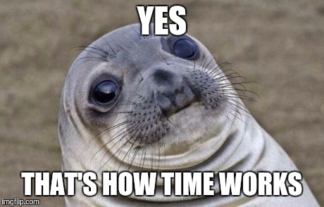 Awkward Moment Sealion Meme | YES THAT'S HOW TIME WORKS | image tagged in memes,awkward moment sealion | made w/ Imgflip meme maker