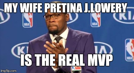 You The Real MVP Meme | MY WIFE PRETINA J.LOWERY IS THE REAL MVP | image tagged in memes,you the real mvp | made w/ Imgflip meme maker