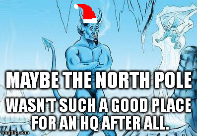 Hell Has Frozen Over | MAYBE THE NORTH POLE WASN'T SUCH A GOOD PLACE FOR AN HQ AFTER ALL. | image tagged in hell has frozen over | made w/ Imgflip meme maker