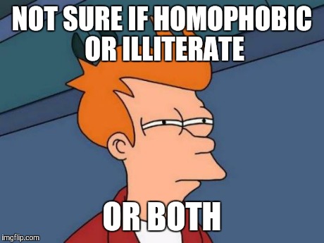 Futurama Fry Meme | NOT SURE IF HOMOPHOBIC OR ILLITERATE OR BOTH | image tagged in memes,futurama fry | made w/ Imgflip meme maker