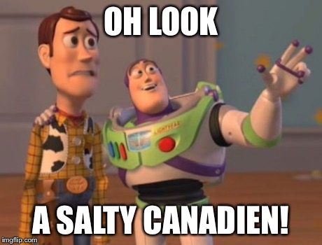 X, X Everywhere Meme | OH LOOK A SALTY CANADIEN! | image tagged in memes,x x everywhere | made w/ Imgflip meme maker