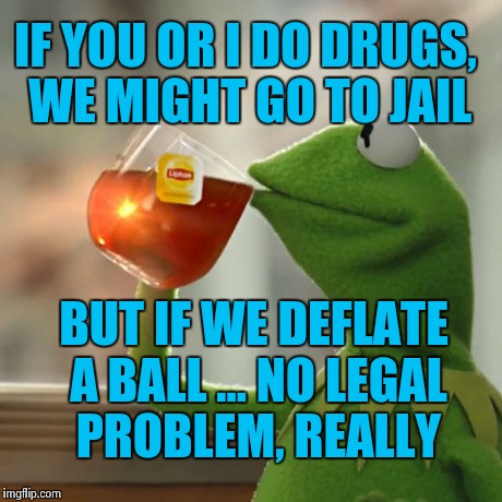 But That's None Of My Business Meme | IF YOU OR I DO DRUGS, WE MIGHT GO TO JAIL BUT IF WE DEFLATE A BALL ... NO LEGAL PROBLEM, REALLY | image tagged in memes,but thats none of my business,kermit the frog | made w/ Imgflip meme maker