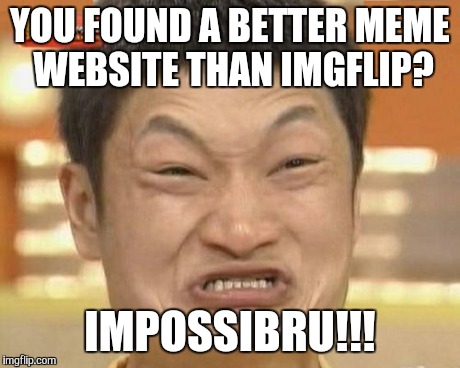 Impossibru Guy Original | YOU FOUND A BETTER MEME WEBSITE THAN IMGFLIP? IMPOSSIBRU!!! | image tagged in memes,impossibru guy original | made w/ Imgflip meme maker