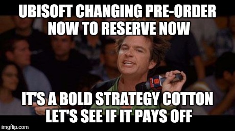 Bold Move Cotton | UBISOFT CHANGING PRE-ORDER NOW TO RESERVE NOW IT'S A BOLD STRATEGY COTTON LET'S SEE IF IT PAYS OFF | image tagged in bold move cotton | made w/ Imgflip meme maker