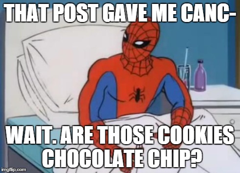Whenever I get a delayed reaction from a post. | THAT POST GAVE ME CANC- WAIT. ARE THOSE COOKIES CHOCOLATE CHIP? | image tagged in spiderman cancer 2 | made w/ Imgflip meme maker