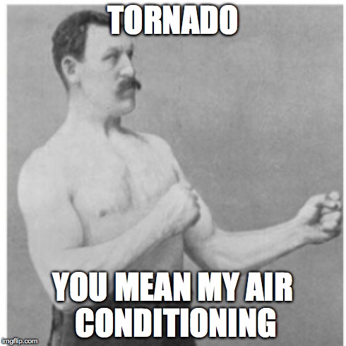 Overly Manly Man Meme | TORNADO YOU MEAN MY AIR CONDITIONING | image tagged in memes,overly manly man | made w/ Imgflip meme maker