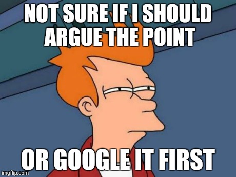 Even when you know youre right | NOT SURE IF I SHOULD ARGUE THE POINT OR GOOGLE IT FIRST | image tagged in memes,futurama fry | made w/ Imgflip meme maker