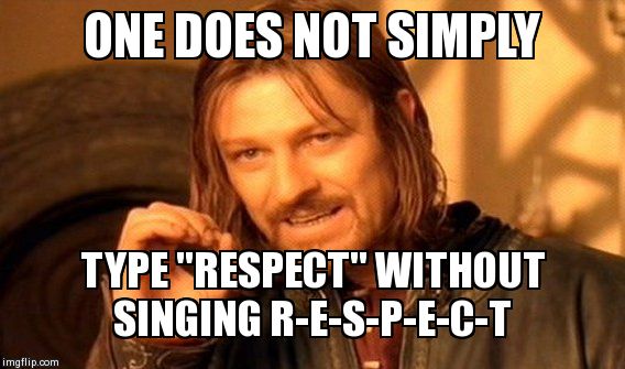 One Does Not Simply | ONE DOES NOT SIMPLY TYPE "RESPECT" WITHOUT SINGING R-E-S-P-E-C-T | image tagged in memes,one does not simply | made w/ Imgflip meme maker