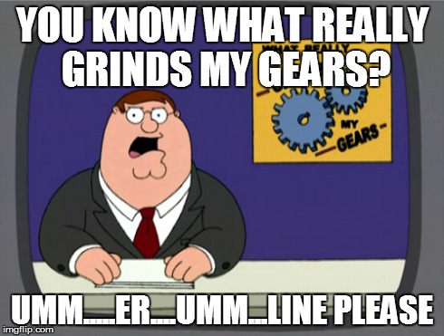 Peter Griffin News | YOU KNOW WHAT REALLY GRINDS MY GEARS? UMM.....ER....UMM...LINE PLEASE | image tagged in memes,peter griffin news | made w/ Imgflip meme maker