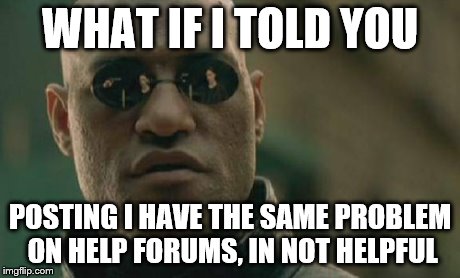 The problem of internet forums  | WHAT IF I TOLD YOU POSTING I HAVE THE SAME PROBLEM ON HELP FORUMS, IN NOT HELPFUL | image tagged in memes,matrix morpheus,hey internet | made w/ Imgflip meme maker