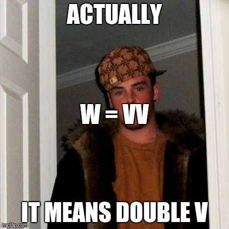 Scumbag Steve Meme | ACTUALLY IT MEANS DOUBLE V W = VV | image tagged in memes,scumbag steve | made w/ Imgflip meme maker