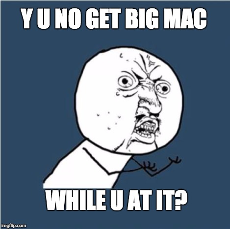 Y U NO GET BIG MAC WHILE U AT IT? | made w/ Imgflip meme maker