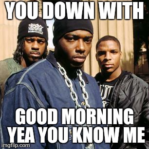 naughty by nature | YOU DOWN WITH GOOD MORNING YEA YOU KNOW ME | image tagged in naughty by nature | made w/ Imgflip meme maker