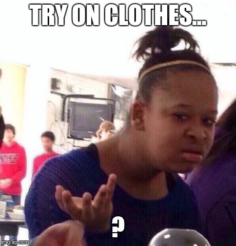 Black Girl Wat Meme | TRY ON CLOTHES... ? | image tagged in memes,black girl wat | made w/ Imgflip meme maker