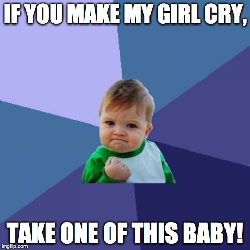 Success Kid | IF YOU MAKE MY GIRL CRY, TAKE ONE OF THIS BABY! | image tagged in memes,success kid | made w/ Imgflip meme maker