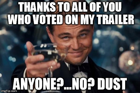 Leonardo Dicaprio Cheers Meme | THANKS TO ALL OF YOU WHO VOTED ON MY TRAILER ANYONE?...NO? DUST | image tagged in memes,leonardo dicaprio cheers | made w/ Imgflip meme maker