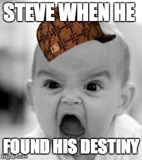 ... | STEVE WHEN HE FOUND HIS DESTINY | image tagged in memes,angry baby,scumbag | made w/ Imgflip meme maker