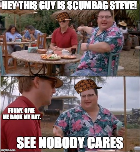 See Nobody Cares | HEY THIS GUY IS SCUMBAG STEVE! SEE NOBODY CARES FUNNY, GIVE ME BACK MY HAT. | image tagged in memes,see nobody cares,scumbag | made w/ Imgflip meme maker