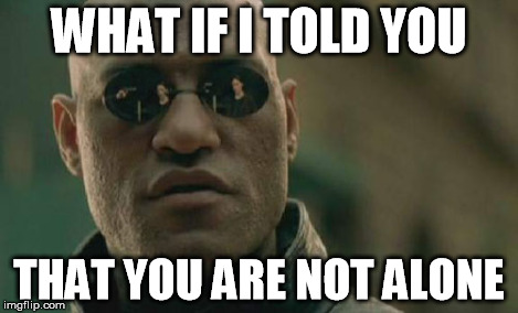 Matrix Morpheus Meme | WHAT IF I TOLD YOU THAT YOU ARE NOT ALONE | image tagged in memes,matrix morpheus | made w/ Imgflip meme maker