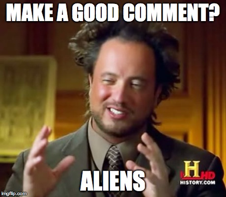 Ancient Aliens Meme | MAKE A GOOD COMMENT? ALIENS | image tagged in memes,ancient aliens | made w/ Imgflip meme maker