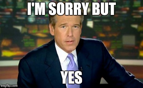 I'M SORRY BUT YES | image tagged in memes,brian williams was there | made w/ Imgflip meme maker