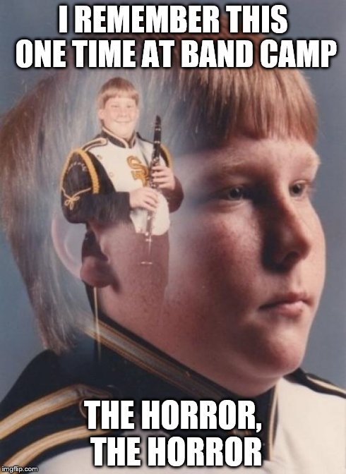 PTSD Clarinet Boy | I REMEMBER THIS ONE TIME AT BAND CAMP THE HORROR, THE HORROR | image tagged in memes,ptsd clarinet boy | made w/ Imgflip meme maker