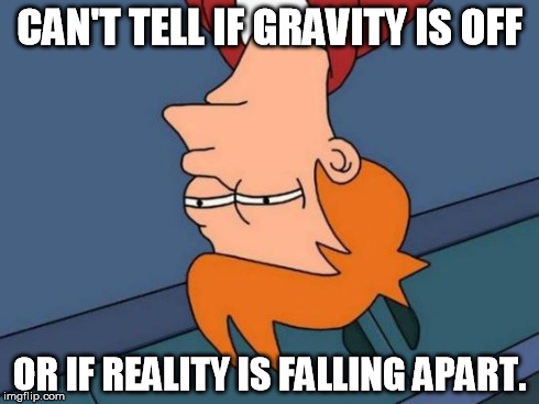 Futurama Fry Meme | CAN'T TELL IF GRAVITY IS OFF OR IF REALITY IS FALLING APART. | image tagged in memes,futurama fry | made w/ Imgflip meme maker